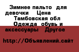 Зимнее пальто  для девочки. › Цена ­ 1 500 - Тамбовская обл. Одежда, обувь и аксессуары » Другое   